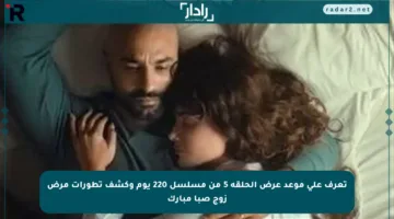 تعرف على موعد عرض الحلقة 5 من مسلسل 220 يوم وكشف تطورات مرض زوج صبا مبارك